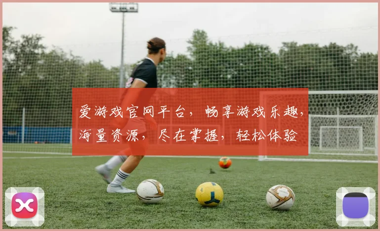 爱游戏官网平台，畅享游戏乐趣，海量资源，尽在掌握，轻松体验