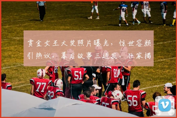 赏金女王大奖照片曝光，惊世容颜引热议，幕后故事三连发，独家揭秘逗笑观众