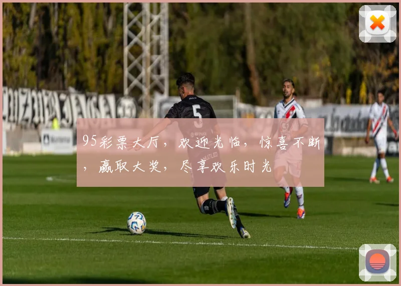 95彩票大厅，欢迎光临，惊喜不断，赢取大奖，尽享欢乐时光