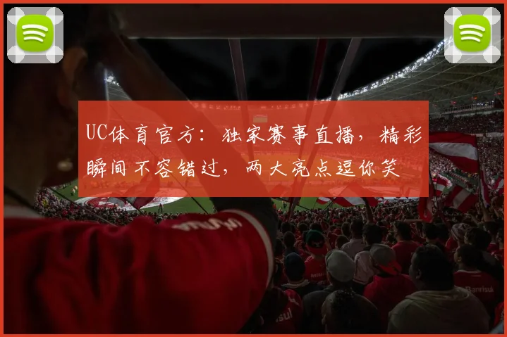 UC体育官方：独家赛事直播，精彩瞬间不容错过，两大亮点逗你笑