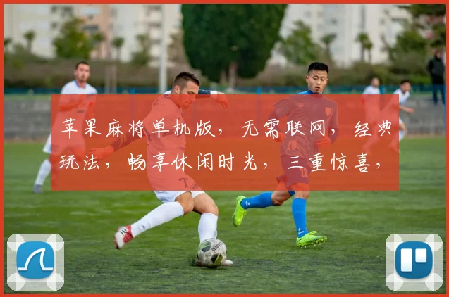 苹果麻将单机版，无需联网，经典玩法，畅享休闲时光，三重惊喜，等你来战