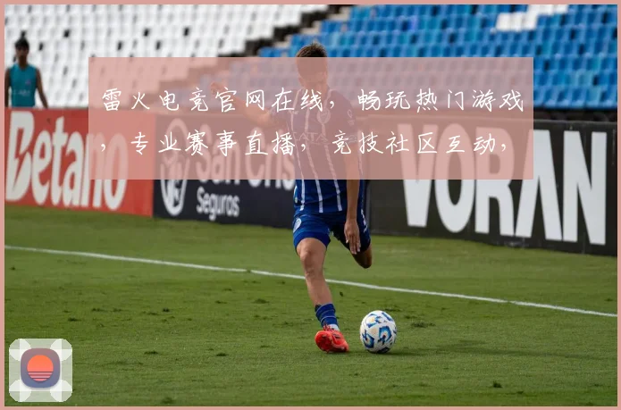 雷火电竞官网在线，畅玩热门游戏，专业赛事直播，竞技社区互动，三重福利等你来