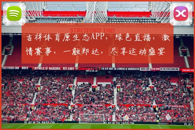 吉祥体育原生态APP，绿色直播，激情赛事，一触即达，尽享运动盛宴，不容错过