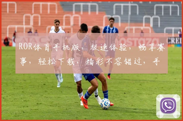 ROR体育手机版，极速体验，畅享赛事，轻松下载，精彩不容错过，手机端专属。