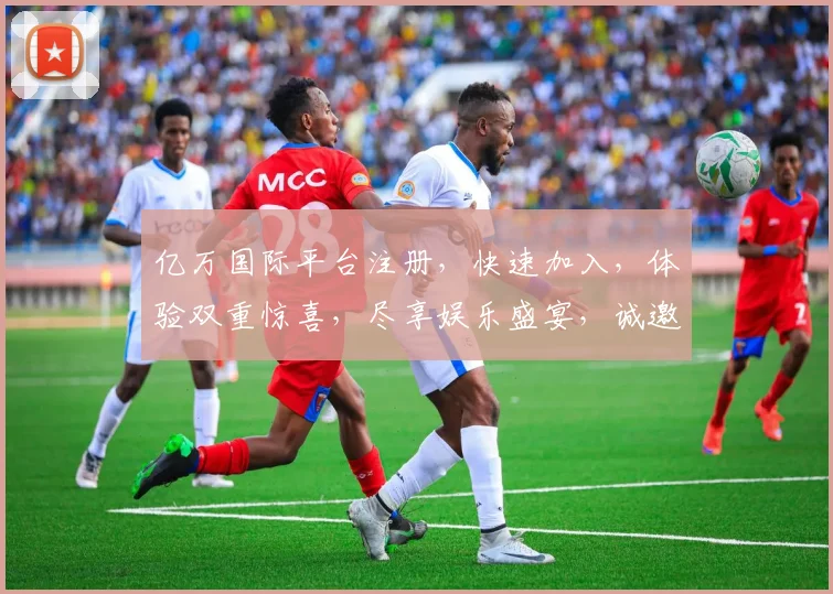 亿万国际平台注册，快速加入，体验双重惊喜，尽享娱乐盛宴，诚邀您的参与