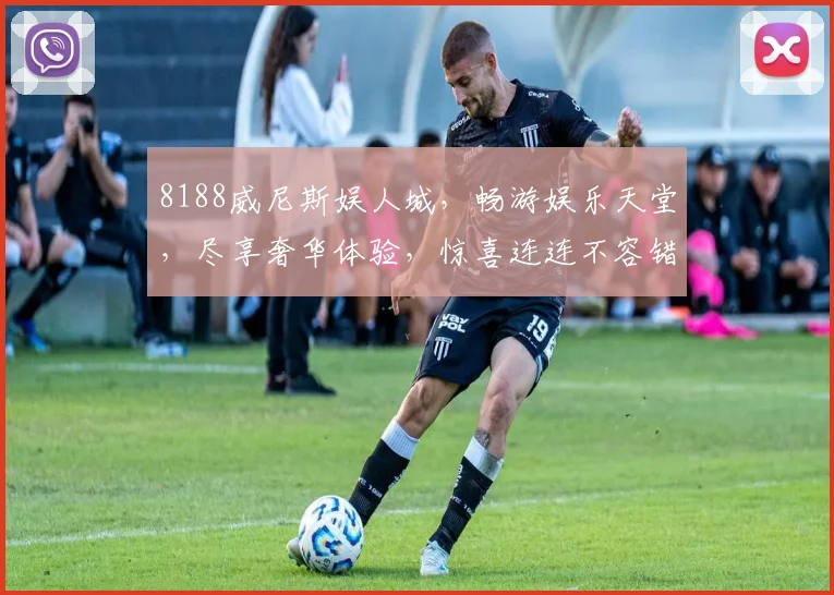 8188威尼斯娱人城，畅游娱乐天堂，尽享奢华体验，惊喜连连不容错过