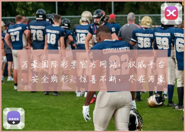 万豪国际彩票官方网站，权威平台，安全购彩，惊喜不断，尽在万豪彩票官网，快来体验
