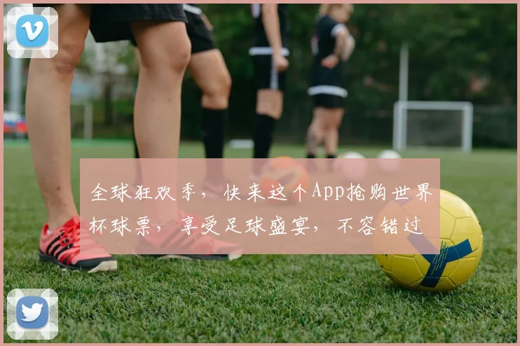 全球狂欢季，快来这个App抢购世界杯球票，享受足球盛宴，不容错过