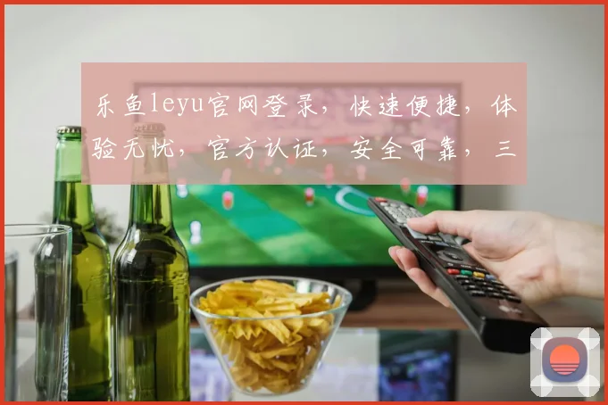 乐鱼leyu官网登录，快速便捷，体验无忧，官方认证，安全可靠，三步轻松完成