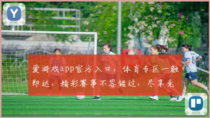 爱游戏app官方入口，体育专区一触即达，精彩赛事不容错过，尽享竞技盛宴